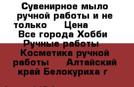 Сувенирное мыло ручной работы и не только.. › Цена ­ 120 - Все города Хобби. Ручные работы » Косметика ручной работы   . Алтайский край,Белокуриха г.